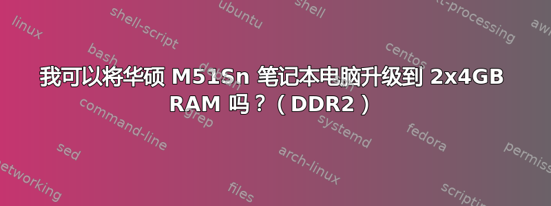 我可以将华硕 M51Sn 笔记本电脑升级到 2x4GB RAM 吗？（DDR2）