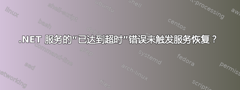 .NET 服务的“已达到超时”错误未触发服务恢复？