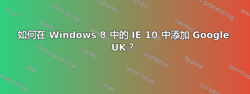 如何在 Windows 8 中的 IE 10 中添加 Google UK？