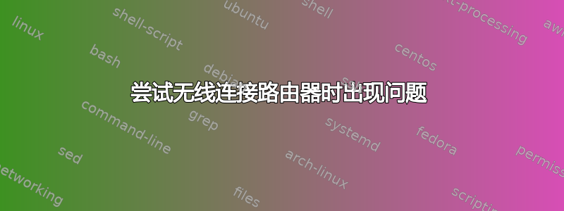 尝试无线连接路由器时出现问题