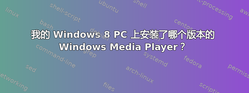 我的 Windows 8 PC 上安装了哪个版本的 Windows Media Player？