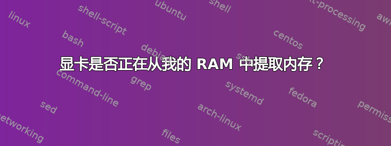 显卡是否正在从我的 RAM 中提取内存？