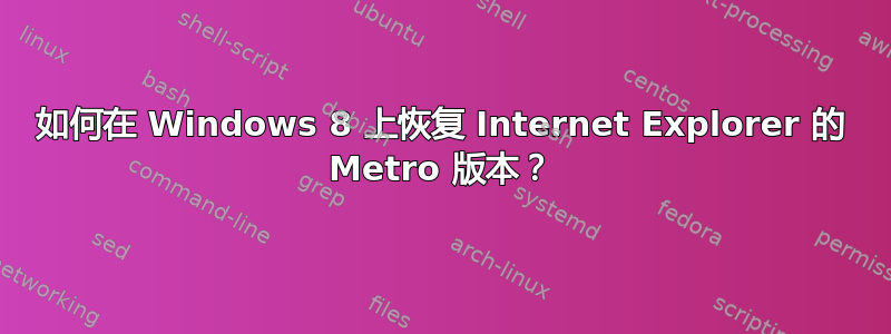 如何在 Windows 8 上恢复 Internet Explorer 的 Metro 版本？