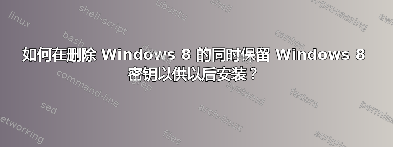 如何在删除 Windows 8 的同时保留 Windows 8 密钥以供以后安装？