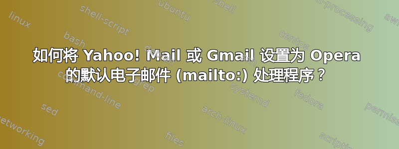 如何将 Yahoo! Mail 或 Gmail 设置为 Opera 的默认电子邮件 (mailto:) 处理程序？