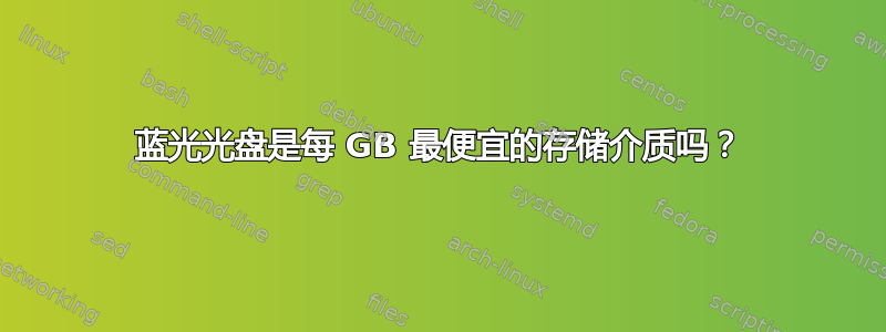 蓝光光盘是每 GB 最便宜的存储介质吗？