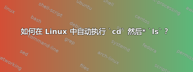 如何在 Linux 中自动执行 `cd` 然后* `ls`？