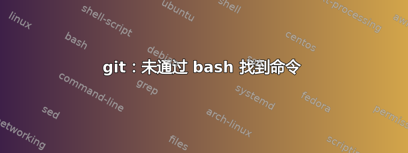 git：未通过 bash 找到命令