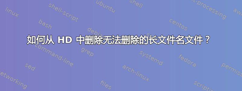 如何从 HD 中删除无法删除的长文件名文件？