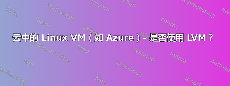 云中的 Linux VM（如 Azure）- 是否使用 LVM？