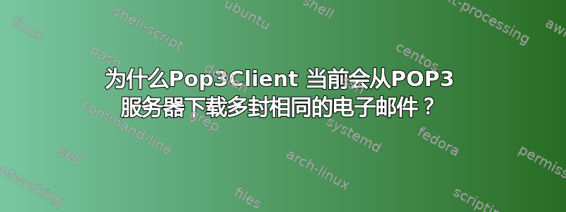 为什么Pop3Client 当前会从POP3 服务器下载多封相同的电子邮件？