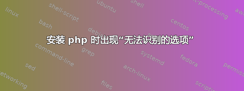 安装 php 时出现“无法识别的选项”