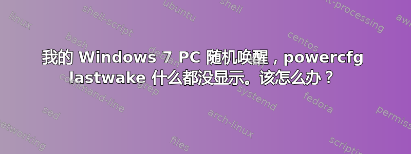 我的 Windows 7 PC 随机唤醒，powercfg lastwake 什么都没显示。该怎么办？