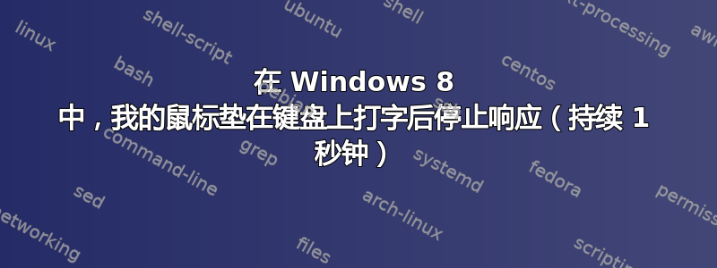 在 Windows 8 中，我的鼠标垫在键盘上打字后停止响应（持续 1 秒钟）