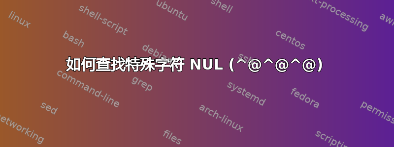 如何查找特殊字符 NUL (^@^@^@)