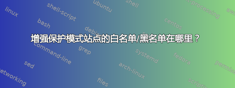 增强保护模式站点的白名单/黑名单在哪里？