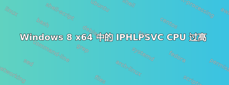 Windows 8 x64 中的 IPHLPSVC CPU 过高