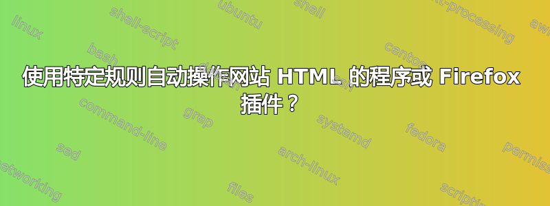 使用特定规则自动操作网站 HTML 的程序或 Firefox 插件？