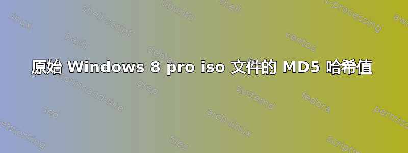 原始 Windows 8 pro iso 文件的 MD5 哈希值