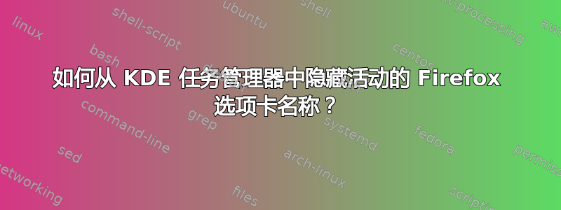 如何从 KDE 任务管理器中隐藏活动的 Firefox 选项卡名称？