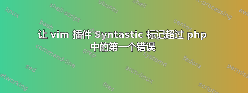 让 vim 插件 Syntastic 标记超过 php 中的第一个错误