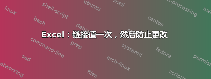 Excel：链接值一次，然后防止更改