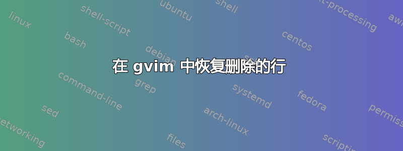 在 gvim 中恢复删除的行