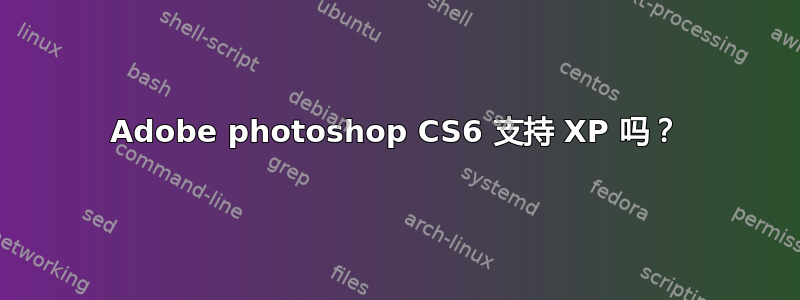 Adobe photoshop CS6 支持 XP 吗？