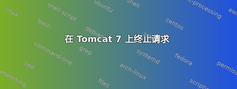 在 Tomcat 7 上终止请求