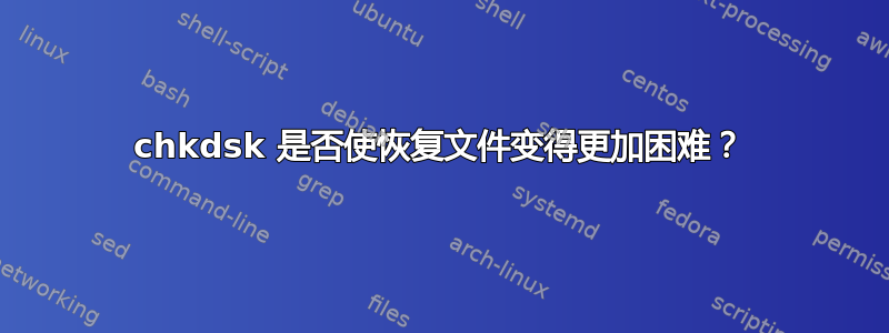 chkdsk 是否使恢复文件变得更加困难？