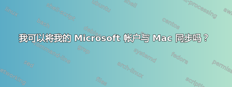 我可以将我的 Microsoft 帐户与 Mac 同步吗？