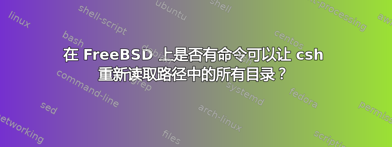 在 FreeBSD 上是否有命令可以让 csh 重新读取路径中的所有目录？