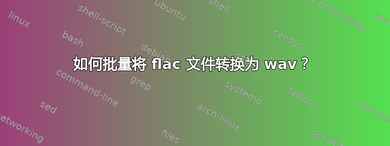 如何批量将 flac 文件转换为 wav？