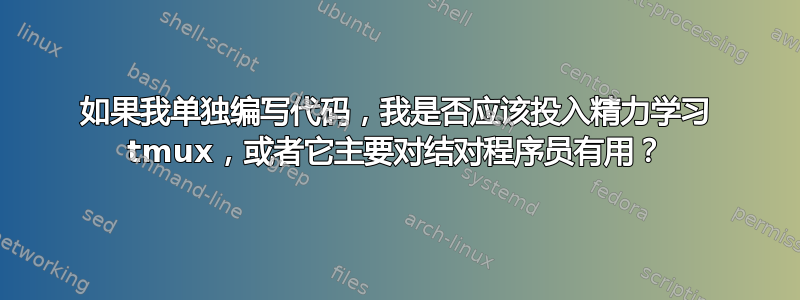 如果我单独编写代码，我是否应该投入精力学习 tmux，或者它主要对结对程序员有用？