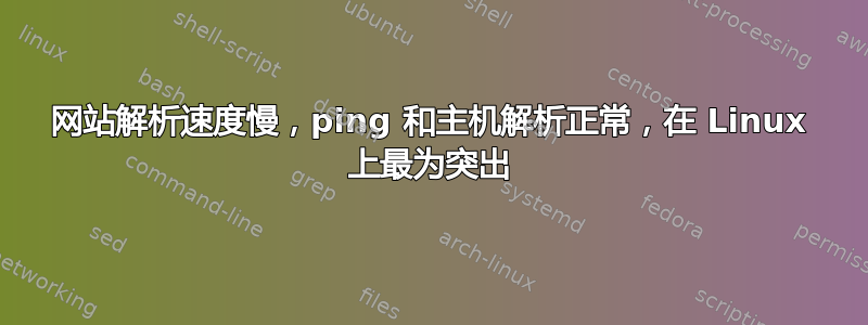 网站解析速度慢，ping 和主机解析正常，在 Linux 上最为突出