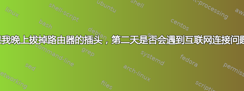 如果我晚上拔掉路由器的插头，第二天是否会遇到互联网连接问题？