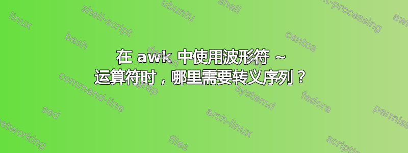 在 awk 中使用波形符 ~ 运算符时，哪里需要转义序列？