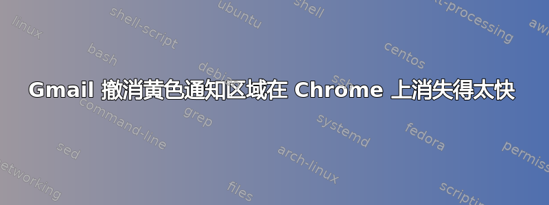 Gmail 撤消黄色通知区域在 Chrome 上消失得太快