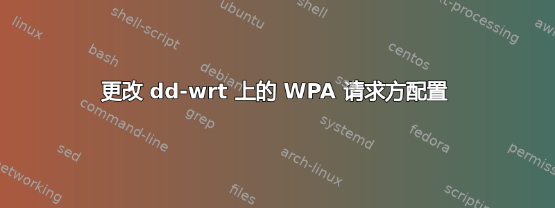 更改 dd-wrt ​​上的 WPA 请求方配置