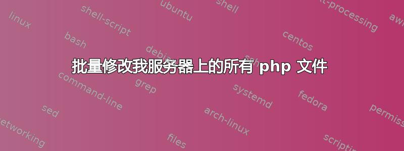 批量修改我服务器上的所有 php 文件