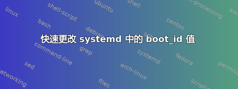 快速更改 systemd 中的 boot_id 值