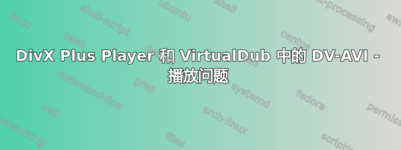 DivX Plus Player 和 VirtualDub 中的 DV-AVI - 播放问题