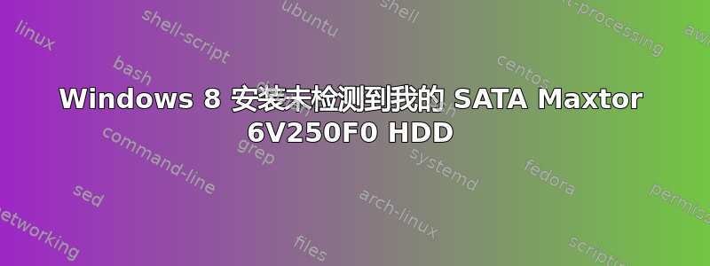 Windows 8 安装未检测到我的 SATA Maxtor 6V250F0 HDD