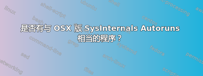 是否有与 OSX 版 SysInternals Autoruns 相当的程序？