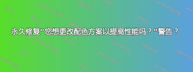 永久修复“您想更改配色方案以提高性能吗？”警告？