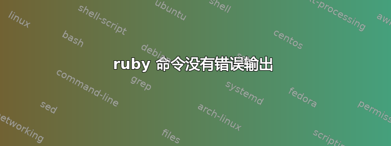 ruby 命令没有错误输出