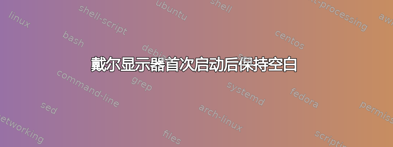 戴尔显示器首次启动后保持空白