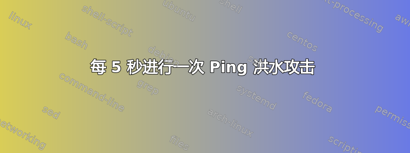 每 5 秒进行一次 Ping 洪水攻击