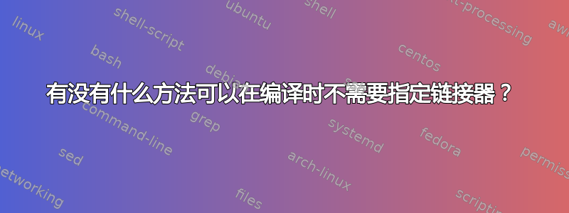 有没有什么方法可以在编译时不需要指定链接器？