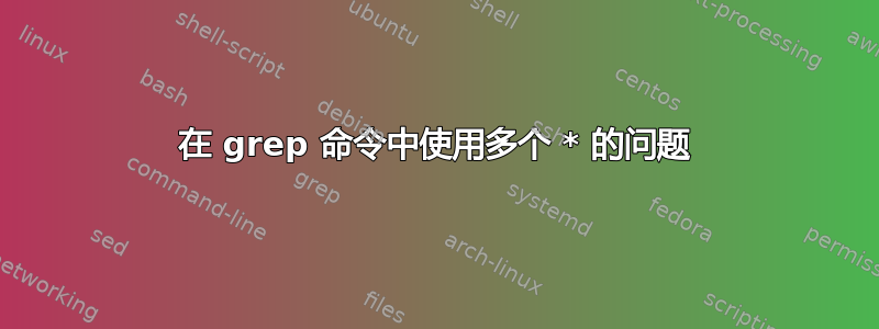 在 grep 命令中使用多个 * 的问题